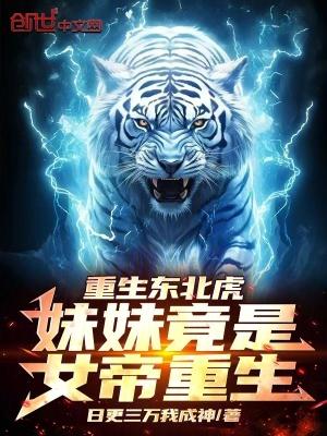 重生东北虎妹妹竟是女帝重生! 日更三万我成神