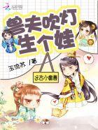 远古小嫩妻兽夫吹灯生个娃免费阅读