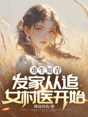 重生知青,发家从追女村医开始